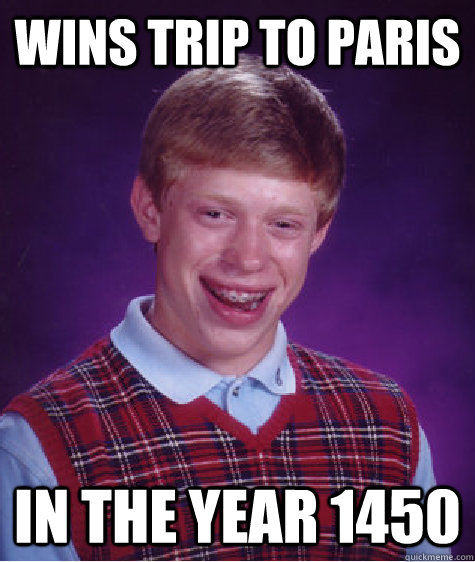 wins trip to paris in the year 1450  Bad Luck Brian