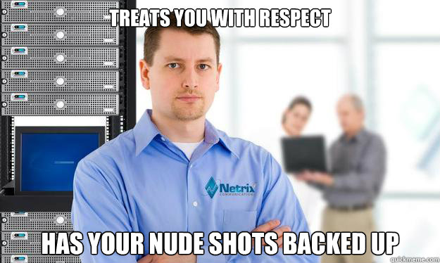Treats you with respect Has your nude shots backed up  Scumbag IT Guy