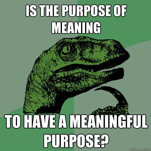 Is the purpose of meaning to have a meaningful purpose? - Is the purpose of meaning to have a meaningful purpose?  Philosoraptor