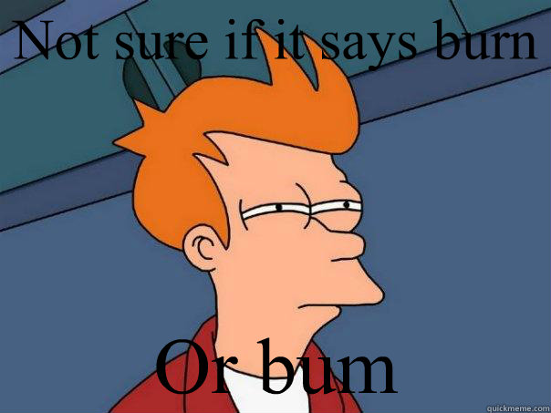 Not sure if it says burn Or bum  Futurama Fry