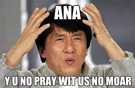 ANA y u no pray wit us no moar  EPIC JACKIE CHAN