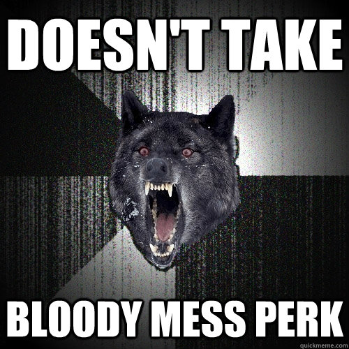 Doesn't take bloody mess perk  Insanity Wolf