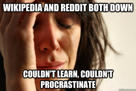 Wikipedia and reddit both down couldn't learn, couldn't procrastinate  First World Problems