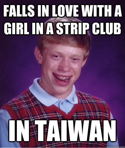 falls in love with a girl in a strip club in Taiwan  Bad Luck Brian