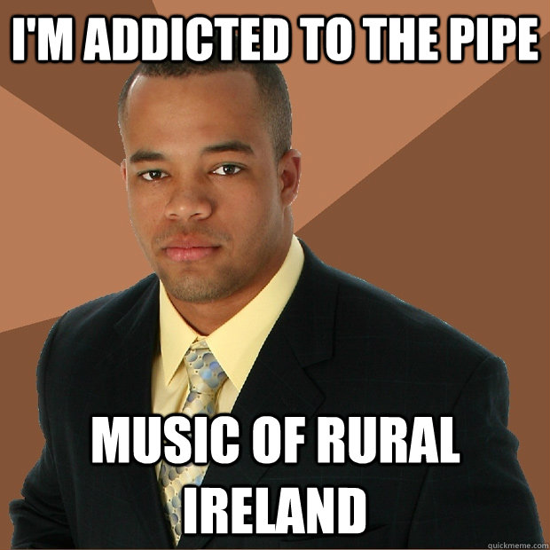 i'm addicted to the pipe music of rural ireland - i'm addicted to the pipe music of rural ireland  Successful Black Man