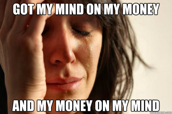 Got my mind on my money And my money on my mind - Got my mind on my money And my money on my mind  First World Problems