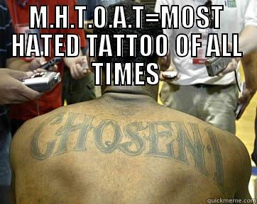 M.H.T.O.A.T=MOST HATED TATTOO OF ALL TIMES  Misc