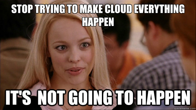 Stop Trying to make cloud everything happen It's  NOT GOING TO HAPPEN - Stop Trying to make cloud everything happen It's  NOT GOING TO HAPPEN  Stop trying to make happen Rachel McAdams