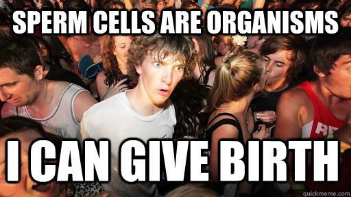 sperm cells are organisms i can give birth  Sudden Clarity Clarence