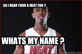 So i hear your a heat fan ? Whats My Name ?  