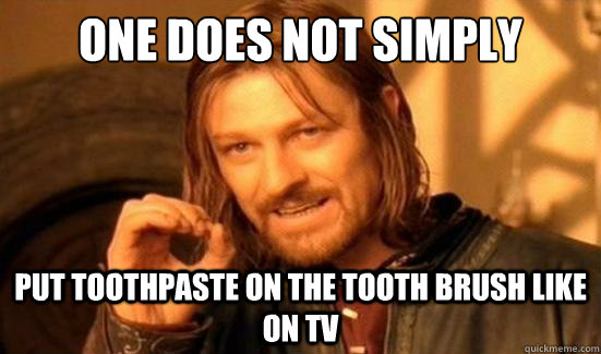 One Does Not Simply Put toothpaste on the tooth brush like on tv  Boromir