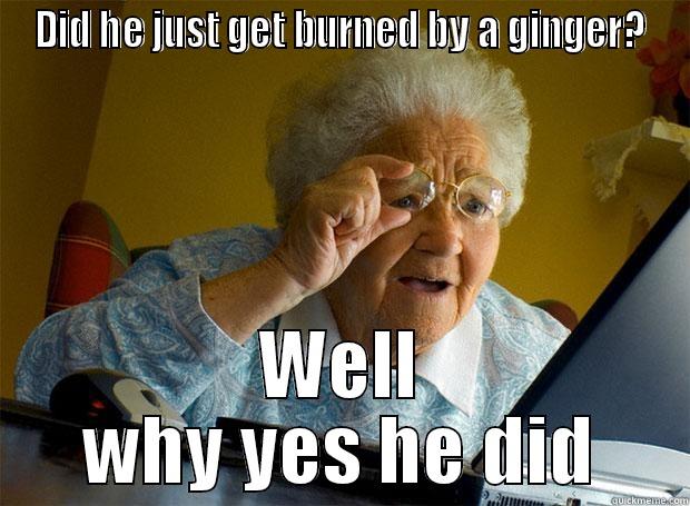 DID HE JUST GET BURNED BY A GINGER? WELL WHY YES HE DID Grandma finds the Internet