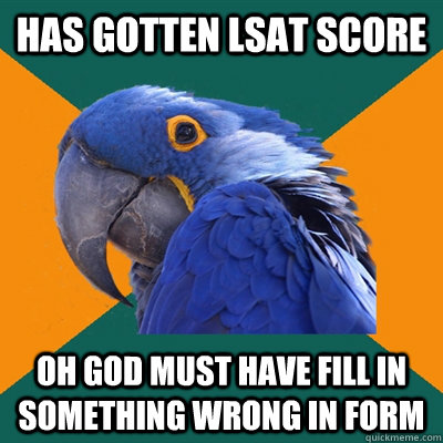 Has gotten lsat score oh god must have fill in something wrong in form  Paranoid Parrot