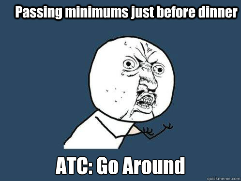 Passing minimums just before dinner ATC: Go Around  Y U No