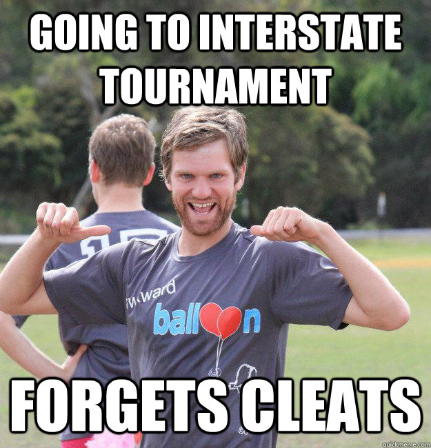 going to interstate tournament forgets cleats  Intermediate Male Ultimate Player