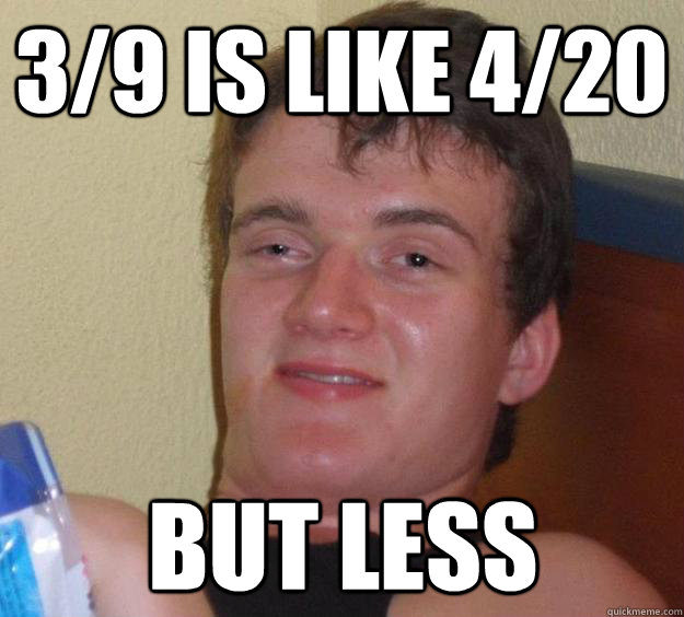 3/9 is like 4/20 but less  10 Guy