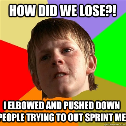 How did we lose?! I elbowed and pushed down people trying to out sprint me - How did we lose?! I elbowed and pushed down people trying to out sprint me  Angry School Boy