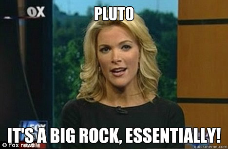 pluto it's a big rock, essentially!  Megyn Kelly