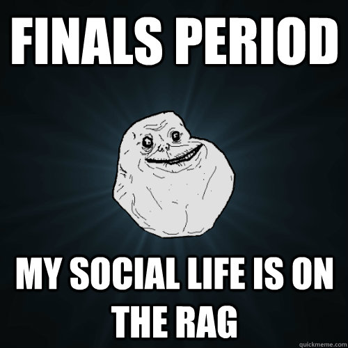 Finals period my social life is on the rag - Finals period my social life is on the rag  Forever Alone