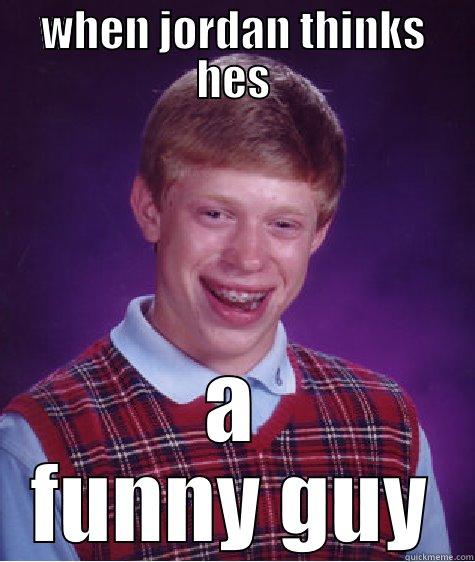 funny guy - WHEN JORDAN THINKS HES A FUNNY GUY Bad Luck Brian
