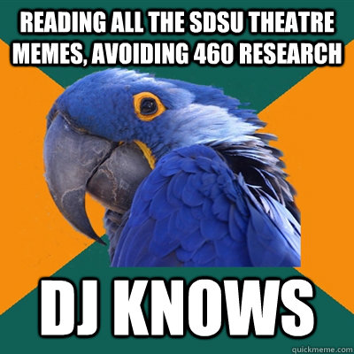 Reading all the SDSU theatre memes, avoiding 460 research DJ KNOWS - Reading all the SDSU theatre memes, avoiding 460 research DJ KNOWS  Paranoid Parrot