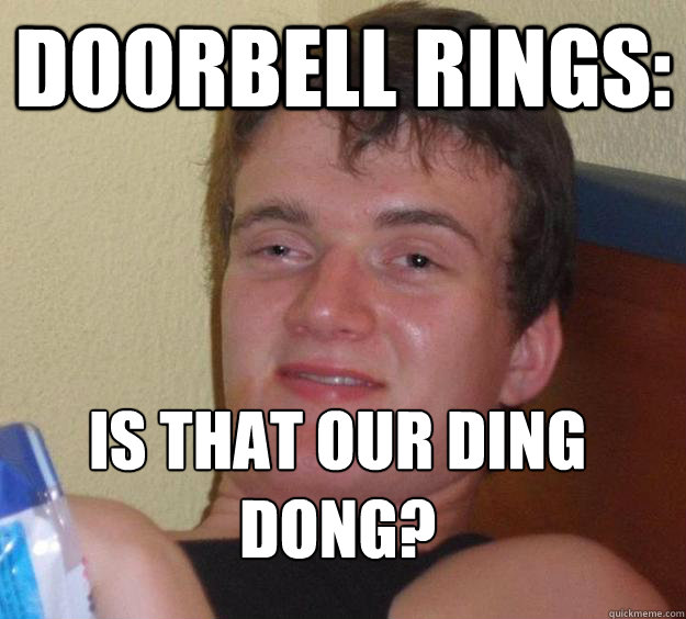 Doorbell rings: Is that our ding dong?
  10 Guy