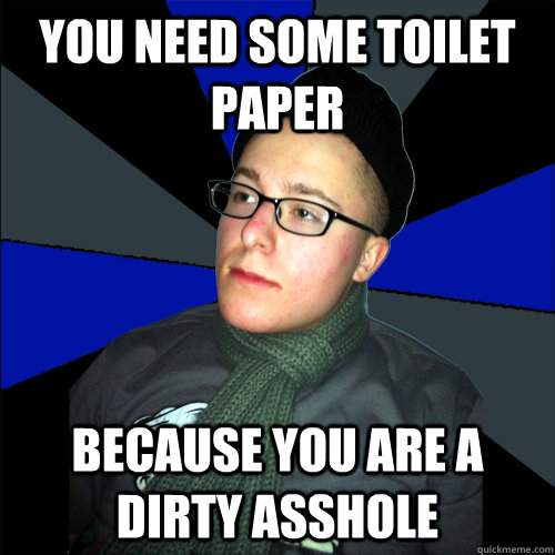 you need some toilet paper because you are a dirty asshole  Tantalizing Tanner