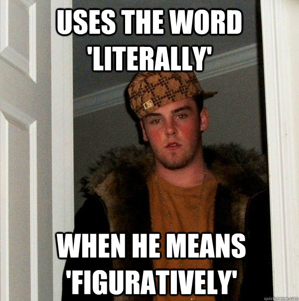 Uses the word 'literally' when he means 'figuratively'  Scumbag Steve