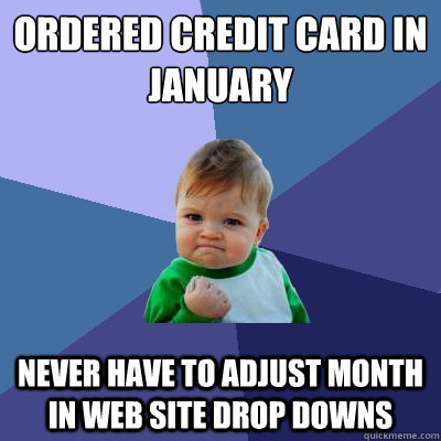 Ordered Credit Card in January Never have to adjust month in web site drop downs  Success Kid