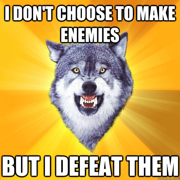 I don't choose to make enemies but I defeat them  Courage Wolf