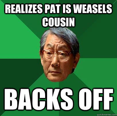 realizes pat is weasels cousin backs off  High Expectations Asian Father