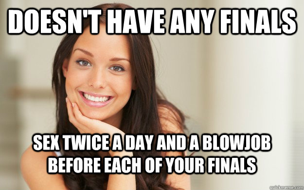 Doesn't have any finals Sex twice a day and a blowjob before each of your finals  Good Girl Gina