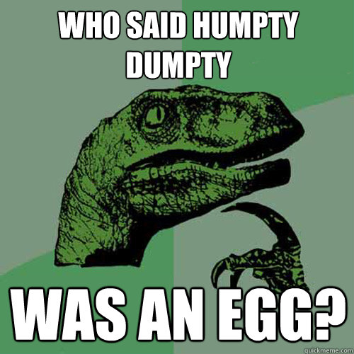 Who said humpty dumpty was an egg?  Philosoraptor