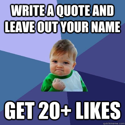 Write a quote and leave out your name Get 20+ likes  Success Kid