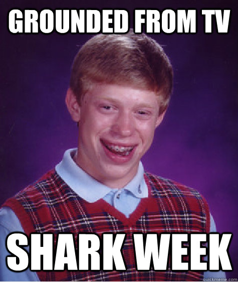 Grounded from tv shark week - Grounded from tv shark week  Bad Luck Brian