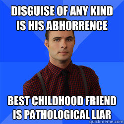 Disguise of any kind is his abhorrence  Best childhood friend is pathological liar - Disguise of any kind is his abhorrence  Best childhood friend is pathological liar  Socially Awkward Darcy