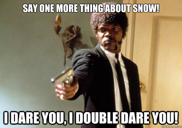 say one more thing about snow! i dare you, i double dare you! - say one more thing about snow! i dare you, i double dare you!  Samuel L Jackson