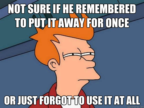 Not sure if he remembered to put it away for once or just forgot to use it at all  Futurama Fry