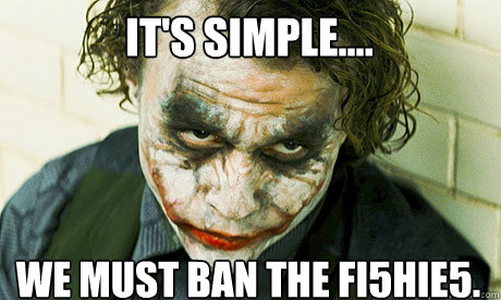 It's simple.... We must ban the fi5hie5.  Untrustworthy joker