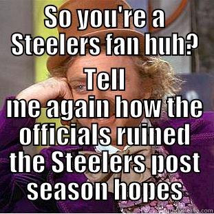 So you're a Steelers fan huh? - SO YOU'RE A STEELERS FAN HUH? TELL ME AGAIN HOW THE OFFICIALS RUINED THE STEELERS POST SEASON HOPES Condescending Wonka