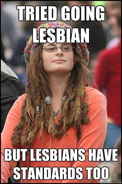 Tried going lesbian but lesbians have standards too  College Liberal