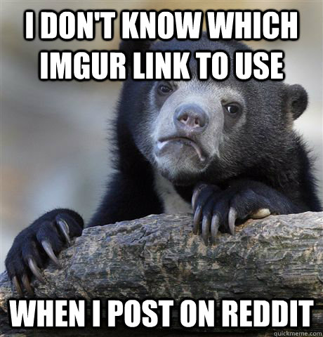 I don't know which imgur link to use  when I post on reddit  Confession Bear