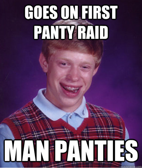 Goes on first Panty Raid Man Panties  Bad Luck Brian