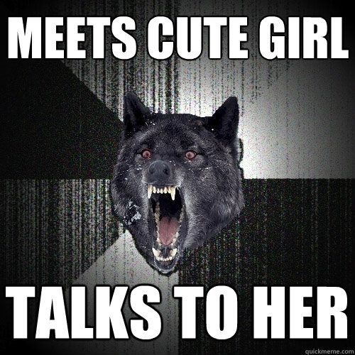 meets cute girl talks to her  Insanity Wolf