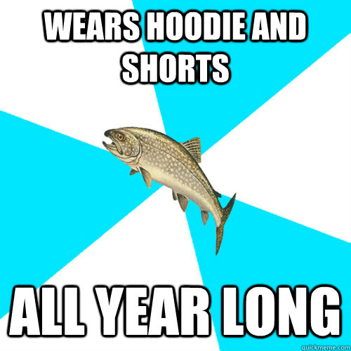 wears hoodie and shorts all year long  Pop Punk Trout