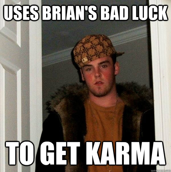 Uses Brian's bad luck to get karma - Uses Brian's bad luck to get karma  Scumbag Steve