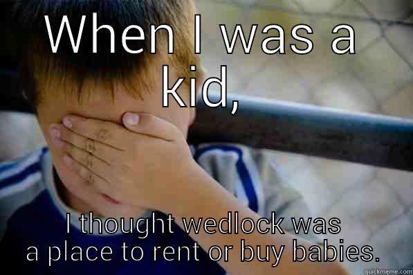 WHEN I WAS A KID, I THOUGHT WEDLOCK WAS A PLACE TO RENT OR BUY BABIES. Confession kid