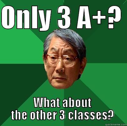 ONLY 3 A+?  WHAT ABOUT THE OTHER 3 CLASSES? High Expectations Asian Father