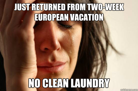 just returned from two-week european vacation no clean laundry  First World Problems