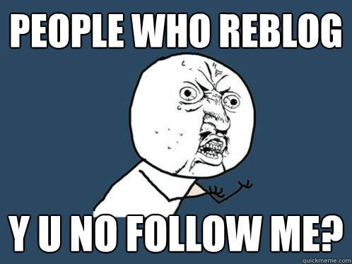 people who reblog y u no follow me? - people who reblog y u no follow me?  Y U No